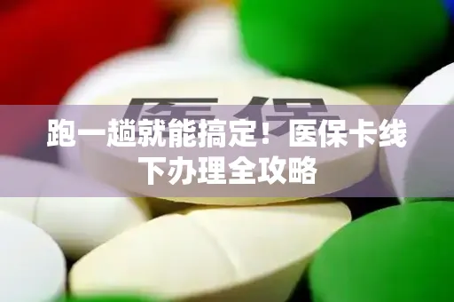 跑一趟就能搞定！医保卡线下办理全攻略