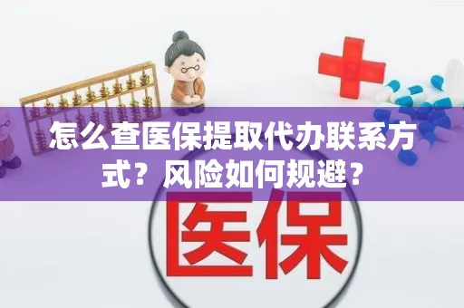 怎么查医保提取代办联系方式？风险如何规避？